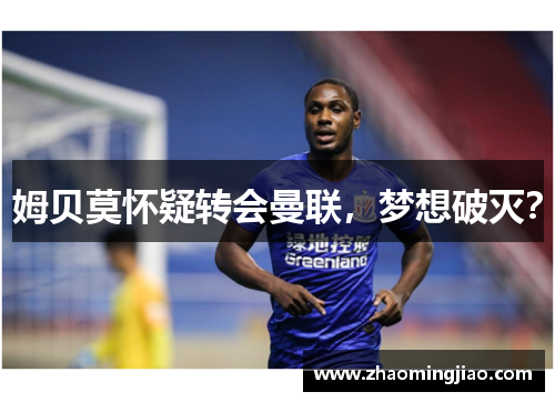 姆贝莫怀疑转会曼联，梦想破灭？