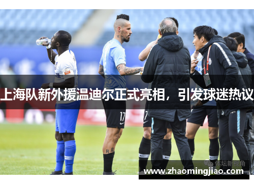 上海队新外援温迪尔正式亮相，引发球迷热议