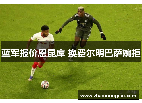 蓝军报价恩昆库 换费尔明巴萨婉拒